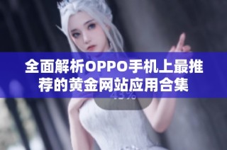 全面解析OPPO手机上最推荐的黄金网站应用合集