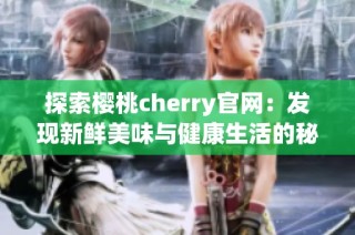 探索樱桃cherry官网：发现新鲜美味与健康生活的秘密