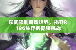 误闯限制游戏世界，揭开R18G生存的隐秘挑战