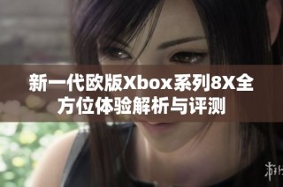 新一代欧版Xbox系列8X全方位体验解析与评测