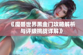 《魔兽世界黑金门攻略解析与评级挑战详解》