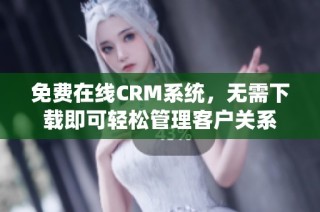 免费在线CRM系统，无需下载即可轻松管理客户关系