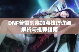 DNF普雷剑宗加点技巧详细解析与推荐指南