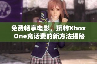 免费畅享电影，玩转Xbox One充话费的新方法揭秘