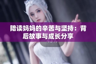 陪读妈妈的辛苦与坚持：背后故事与成长分享