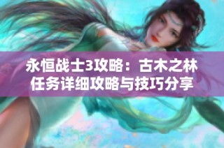 永恒战士3攻略：古木之林任务详细攻略与技巧分享