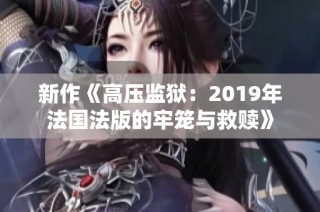 新作《高压监狱：2019年法国法版的牢笼与救赎》