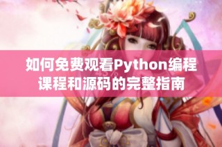 如何免费观看Python编程课程和源码的完整指南