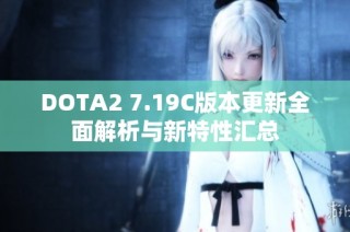 DOTA2 7.19C版本更新全面解析与新特性汇总