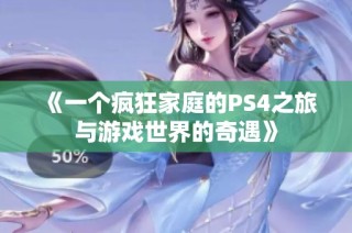 《一个疯狂家庭的PS4之旅与游戏世界的奇遇》