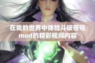 在我的世界中体验斗破苍穹mod的精彩视频内容