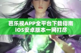 芭乐视APP全平台下载指南 iOS安卓版本一网打尽