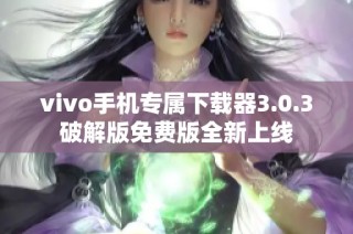 vivo手机专属下载器3.0.3破解版免费版全新上线