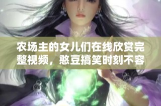 农场主的女儿们在线欣赏完整视频，憨豆搞笑时刻不容错过