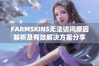 FARMSKINS无法访问原因解析及有效解决方案分享