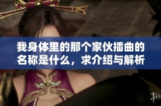 我身体里的那个家伙插曲的名称是什么，求介绍与解析