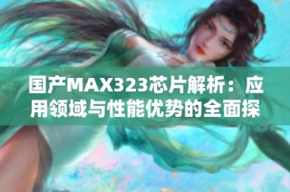 国产MAX323芯片解析：应用领域与性能优势的全面探讨