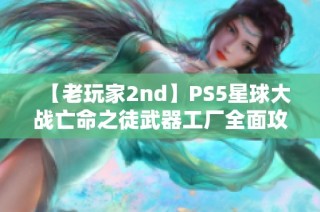 【老玩家2nd】PS5星球大战亡命之徒武器工厂全面攻略解析视频