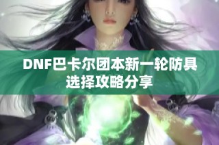 DNF巴卡尔团本新一轮防具选择攻略分享