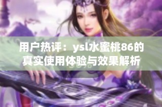 用户热评：ysl水蜜桃86的真实使用体验与效果解析