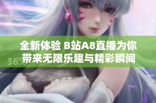 全新体验 B站A8直播为你带来无限乐趣与精彩瞬间