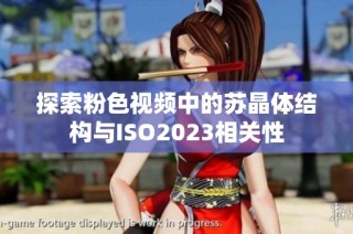 探索粉色视频中的苏晶体结构与ISO2023相关性