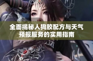 全面揭秘人狗胶配方与天气预报服务的实用指南