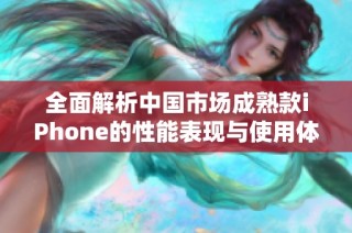 全面解析中国市场成熟款iPhone的性能表现与使用体验