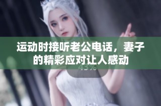 运动时接听老公电话，妻子的精彩应对让人感动