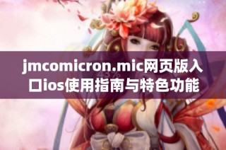 jmcomicron.mic网页版入口ios使用指南与特色功能解析