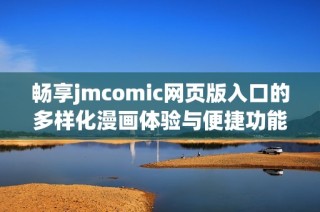 畅享jmcomic网页版入口的多样化漫画体验与便捷功能