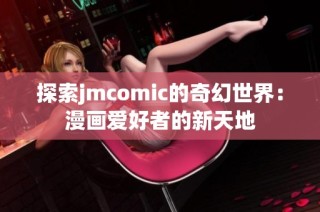 探索jmcomic的奇幻世界：漫画爱好者的新天地