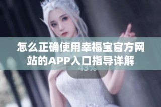 怎么正确使用幸福宝官方网站的APP入口指导详解