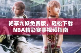 畅享九妖免费版，轻松下载NBA精彩赛事视频指南