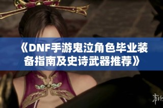 《DNF手游鬼泣角色毕业装备指南及史诗武器推荐》