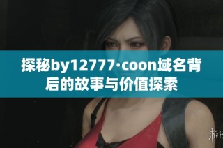 探秘by12777·coon域名背后的故事与价值探索