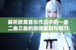 解析欧美音乐作品中的一曲二曲三曲的细微差别与魅力