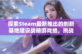 探索Steam最新推出的创新基地建设战略游戏绝，挑战你的策略极限