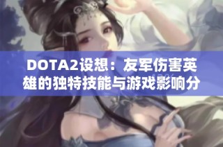 DOTA2设想：友军伤害英雄的独特技能与游戏影响分析