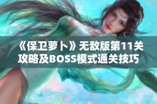 《保卫萝卜》无敌版第11关攻略及BOSS模式通关技巧分享