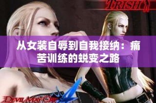 从女装自辱到自我接纳：痛苦训练的蜕变之路