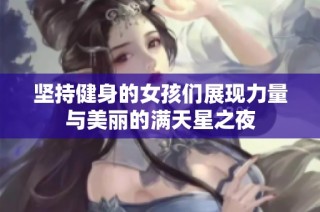 坚持健身的女孩们展现力量与美丽的满天星之夜