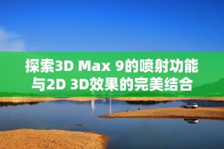 探索3D Max 9的喷射功能与2D 3D效果的完美结合