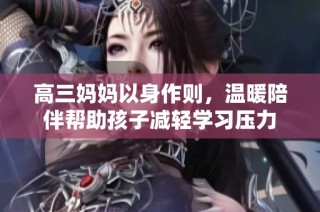 高三妈妈以身作则，温暖陪伴帮助孩子减轻学习压力