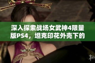 深入探索战场女武神4限量版PS4，坦克印花外壳下的浪漫与硬核交融