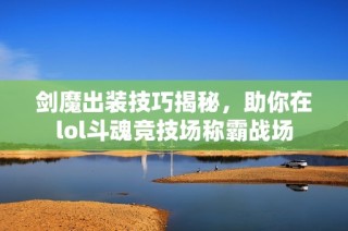 剑魔出装技巧揭秘，助你在lol斗魂竞技场称霸战场