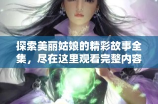 探索美丽姑娘的精彩故事全集，尽在这里观看完整内容