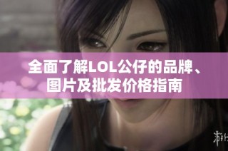 全面了解LOL公仔的品牌、图片及批发价格指南