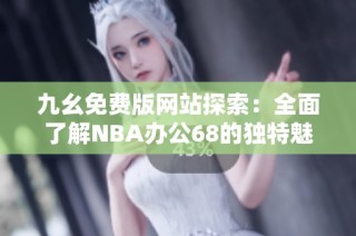 九幺免费版网站探索：全面了解NBA办公68的独特魅力