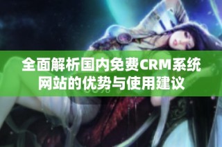 全面解析国内免费CRM系统网站的优势与使用建议